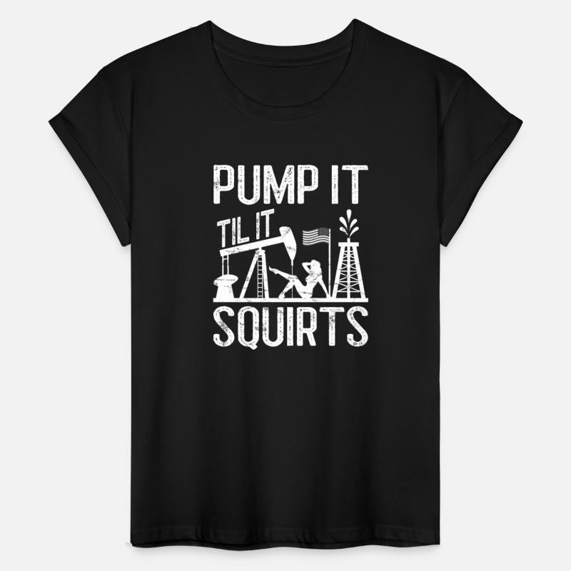Pump It Til It Squirts Oilfield Man Oil Worker